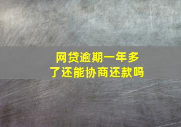 网贷逾期一年多了还能协商还款吗