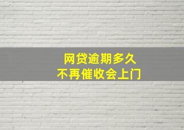 网贷逾期多久不再催收会上门