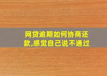 网贷逾期如何协商还款,感觉自己说不通过