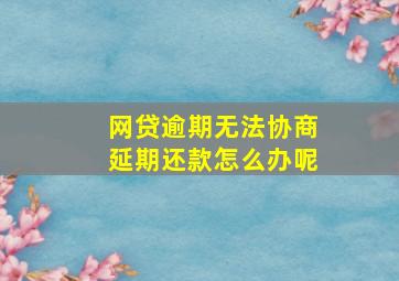 网贷逾期无法协商延期还款怎么办呢