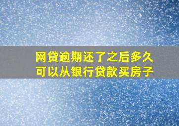 网贷逾期还了之后多久可以从银行贷款买房子