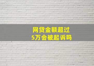 网贷金额超过5万会被起诉吗