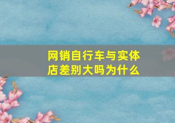 网销自行车与实体店差别大吗为什么