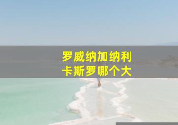 罗威纳加纳利卡斯罗哪个大