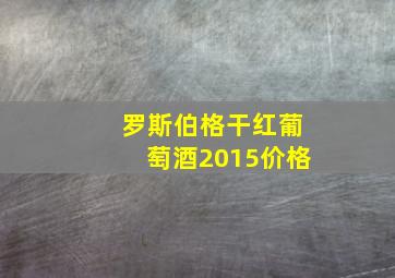 罗斯伯格干红葡萄酒2015价格