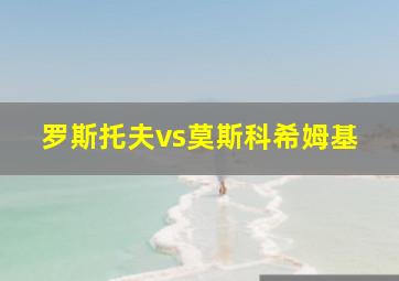 罗斯托夫vs莫斯科希姆基