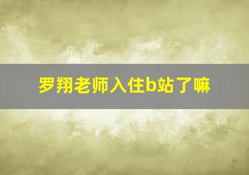 罗翔老师入住b站了嘛