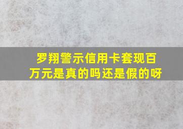 罗翔警示信用卡套现百万元是真的吗还是假的呀