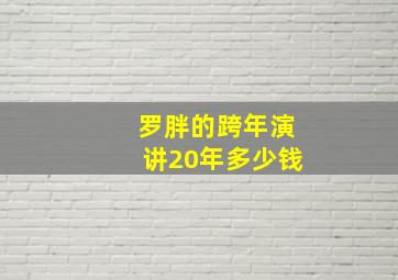 罗胖的跨年演讲20年多少钱