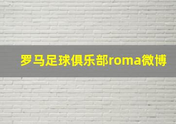 罗马足球俱乐部roma微博