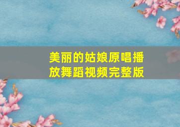 美丽的姑娘原唱播放舞蹈视频完整版