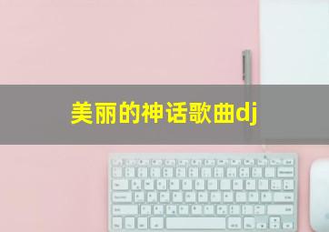 美丽的神话歌曲dj