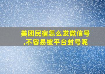 美团民宿怎么发微信号,不容易被平台封号呢