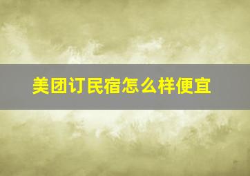 美团订民宿怎么样便宜