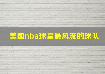 美国nba球星最风流的球队