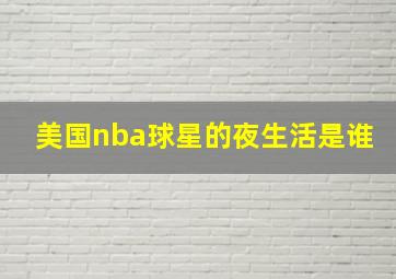 美国nba球星的夜生活是谁