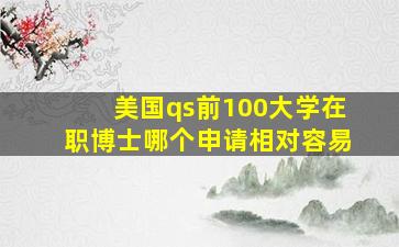 美国qs前100大学在职博士哪个申请相对容易