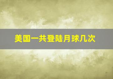 美国一共登陆月球几次