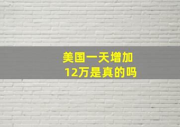 美国一天增加12万是真的吗