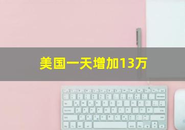 美国一天增加13万