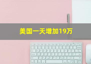 美国一天增加19万