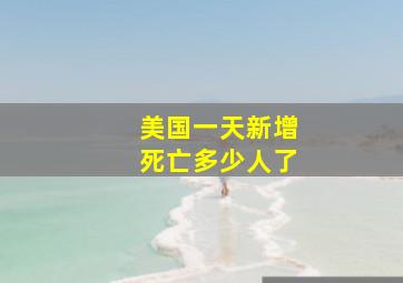 美国一天新增死亡多少人了