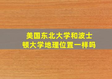 美国东北大学和波士顿大学地理位置一样吗