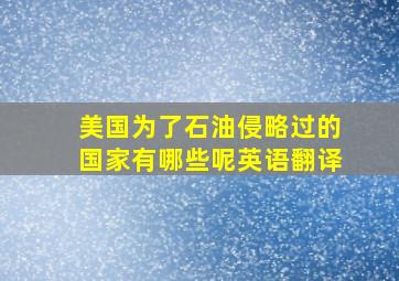 美国为了石油侵略过的国家有哪些呢英语翻译