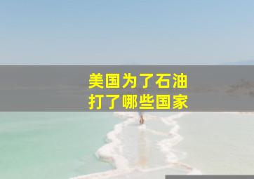 美国为了石油打了哪些国家