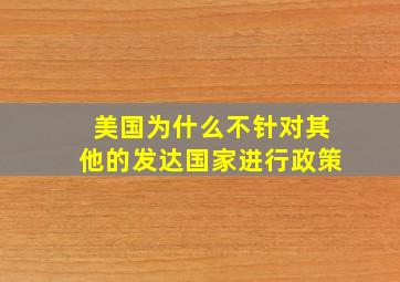 美国为什么不针对其他的发达国家进行政策