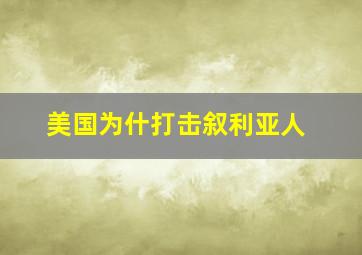 美国为什打击叙利亚人