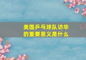 美国乒乓球队访华的重要意义是什么