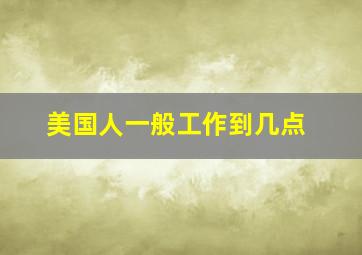 美国人一般工作到几点