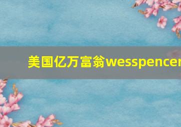 美国亿万富翁wesspencer