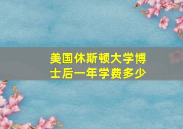 美国休斯顿大学博士后一年学费多少