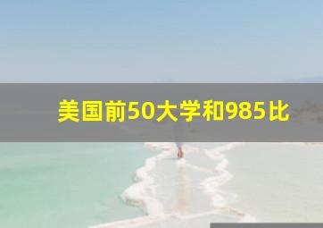 美国前50大学和985比