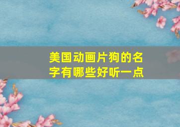 美国动画片狗的名字有哪些好听一点