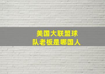 美国大联盟球队老板是哪国人