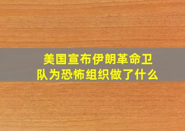 美国宣布伊朗革命卫队为恐怖组织做了什么