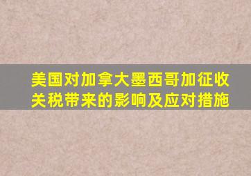 美国对加拿大墨西哥加征收关税带来的影响及应对措施