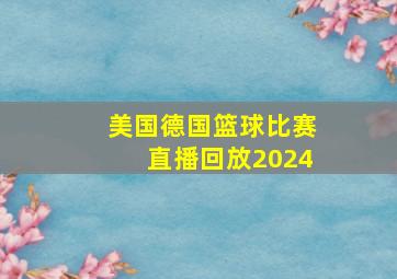 美国德国篮球比赛直播回放2024