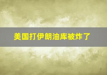 美国打伊朗油库被炸了