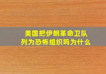 美国把伊朗革命卫队列为恐怖组织吗为什么