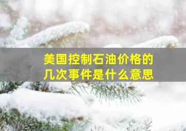 美国控制石油价格的几次事件是什么意思