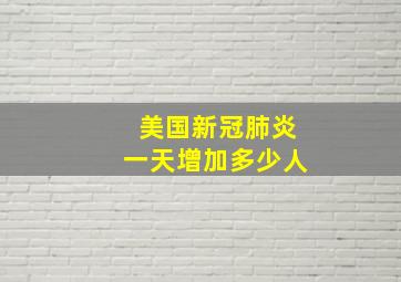 美国新冠肺炎一天增加多少人