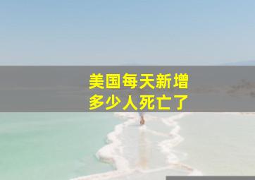 美国每天新增多少人死亡了