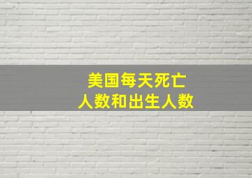 美国每天死亡人数和出生人数