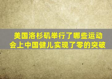 美国洛杉矶举行了哪些运动会上中国健儿实现了零的突破