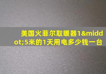 美国火菲尔取暖器1·5米的1天用电多少钱一台