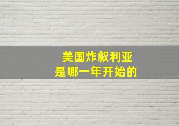 美国炸叙利亚是哪一年开始的